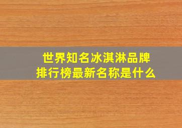 世界知名冰淇淋品牌排行榜最新名称是什么