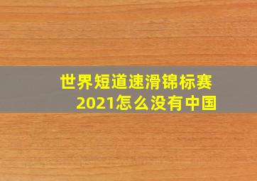 世界短道速滑锦标赛2021怎么没有中国