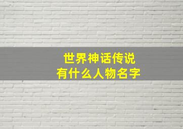 世界神话传说有什么人物名字