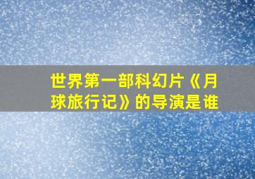 世界第一部科幻片《月球旅行记》的导演是谁