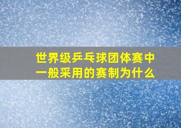 世界级乒乓球团体赛中一般采用的赛制为什么