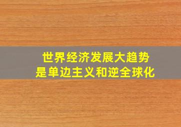 世界经济发展大趋势是单边主义和逆全球化