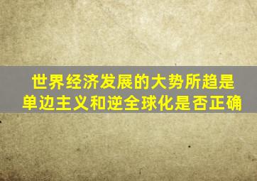 世界经济发展的大势所趋是单边主义和逆全球化是否正确