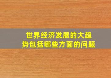 世界经济发展的大趋势包括哪些方面的问题