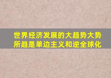 世界经济发展的大趋势大势所趋是单边主义和逆全球化