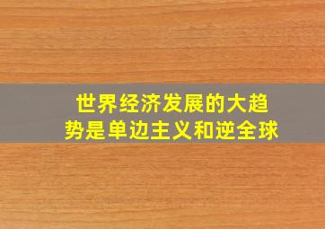 世界经济发展的大趋势是单边主义和逆全球