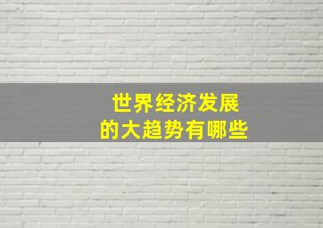 世界经济发展的大趋势有哪些