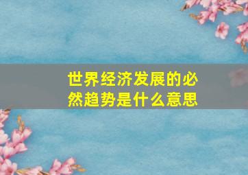 世界经济发展的必然趋势是什么意思