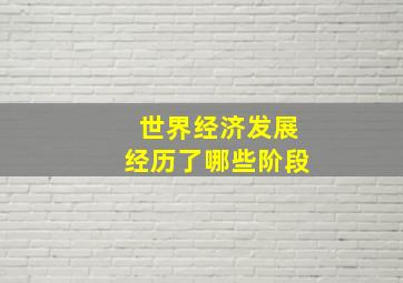 世界经济发展经历了哪些阶段