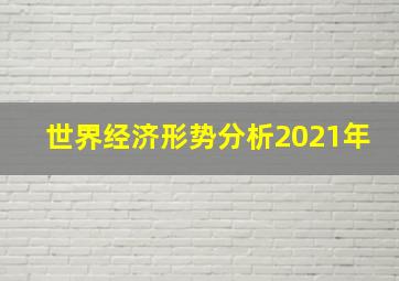 世界经济形势分析2021年