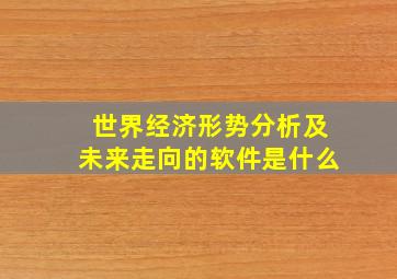 世界经济形势分析及未来走向的软件是什么