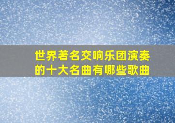 世界著名交响乐团演奏的十大名曲有哪些歌曲