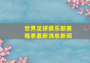 世界足球俱乐部赛程表最新消息新闻