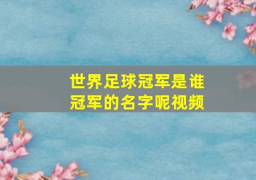 世界足球冠军是谁冠军的名字呢视频