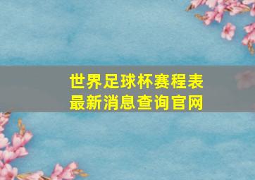 世界足球杯赛程表最新消息查询官网