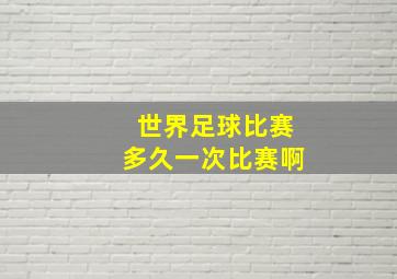 世界足球比赛多久一次比赛啊