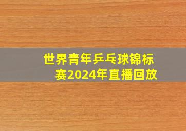 世界青年乒乓球锦标赛2024年直播回放