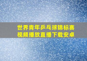 世界青年乒乓球锦标赛视频播放直播下载安卓