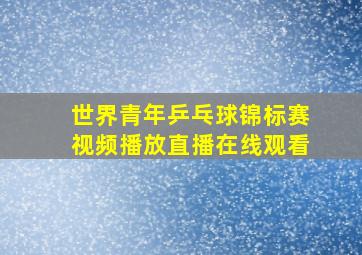 世界青年乒乓球锦标赛视频播放直播在线观看