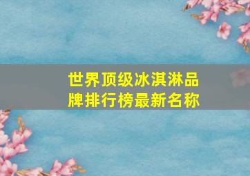 世界顶级冰淇淋品牌排行榜最新名称