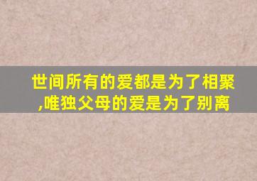 世间所有的爱都是为了相聚,唯独父母的爱是为了别离