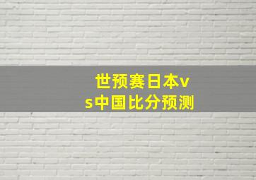 世预赛日本vs中国比分预测