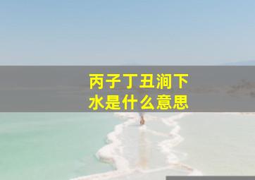 丙子丁丑涧下水是什么意思