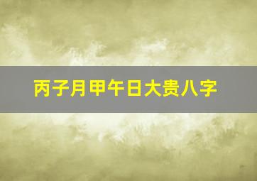 丙子月甲午日大贵八字