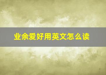 业余爱好用英文怎么读