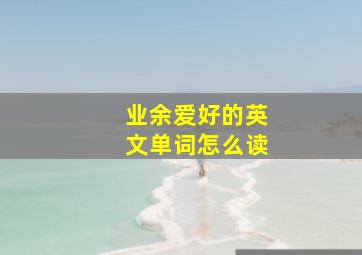 业余爱好的英文单词怎么读