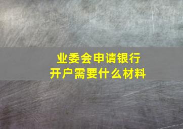 业委会申请银行开户需要什么材料