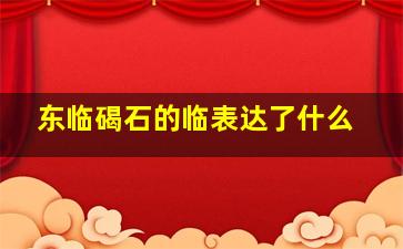 东临碣石的临表达了什么