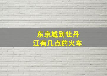 东京城到牡丹江有几点的火车