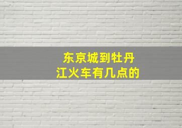 东京城到牡丹江火车有几点的