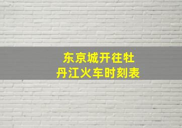 东京城开往牡丹江火车时刻表