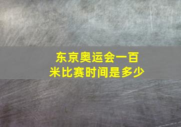 东京奥运会一百米比赛时间是多少