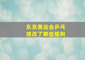 东京奥运会乒乓球改了哪些规则