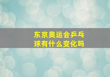 东京奥运会乒乓球有什么变化吗