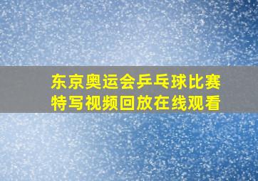 东京奥运会乒乓球比赛特写视频回放在线观看