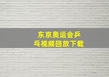 东京奥运会乒乓视频回放下载