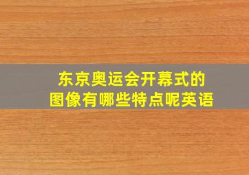 东京奥运会开幕式的图像有哪些特点呢英语