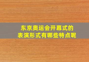 东京奥运会开幕式的表演形式有哪些特点呢