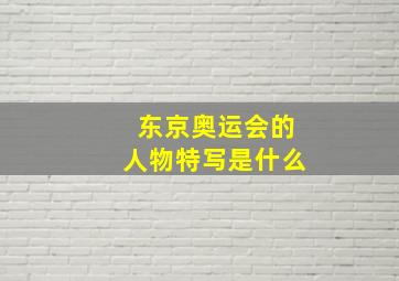 东京奥运会的人物特写是什么