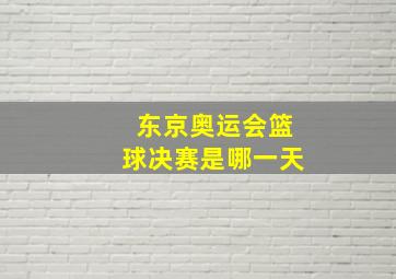 东京奥运会篮球决赛是哪一天