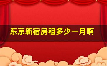 东京新宿房租多少一月啊