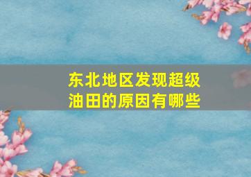 东北地区发现超级油田的原因有哪些