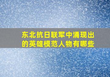 东北抗日联军中涌现出的英雄模范人物有哪些