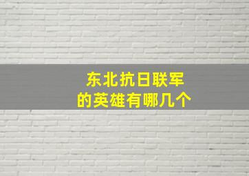 东北抗日联军的英雄有哪几个