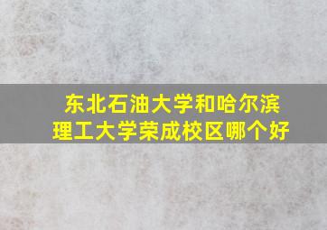 东北石油大学和哈尔滨理工大学荣成校区哪个好