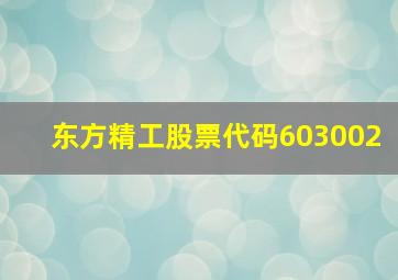 东方精工股票代码603002